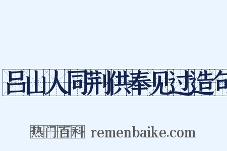 吕山人同荆供奉见过造句是什么意思的图片